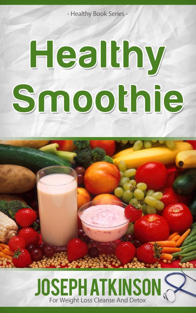Healthy Smoothies: Detox Smoothies - Fruit Smoothie Recipes to Lose Weight