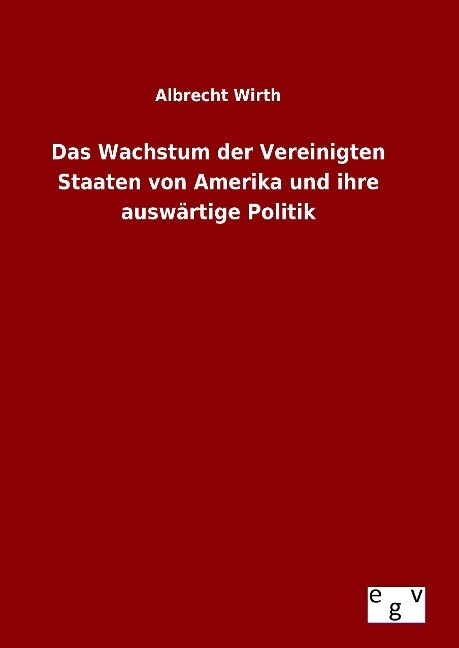 Das Wachstum der Vereinigten Staaten von Amerika und ihre auswärtige Politik - Albrecht Wirth
