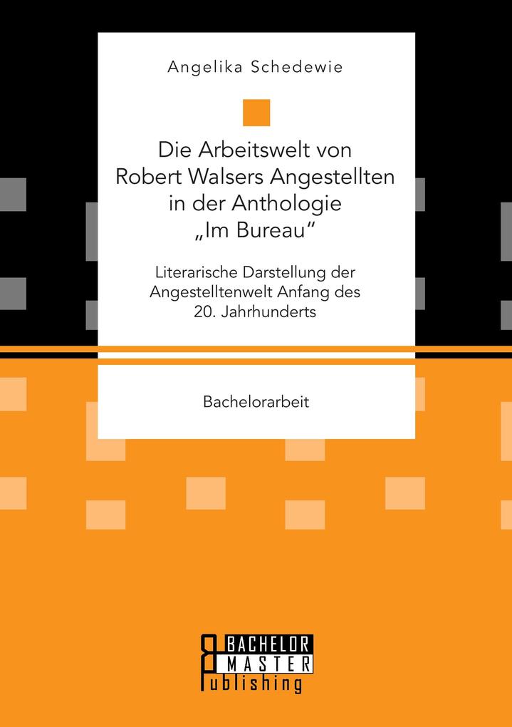 Die Arbeitswelt von Robert Walsers Angestellten in der Anthologie 'Im Bureau': Literarische Darstellung der Angestelltenwelt Anfang des 20. Jahrhunderts