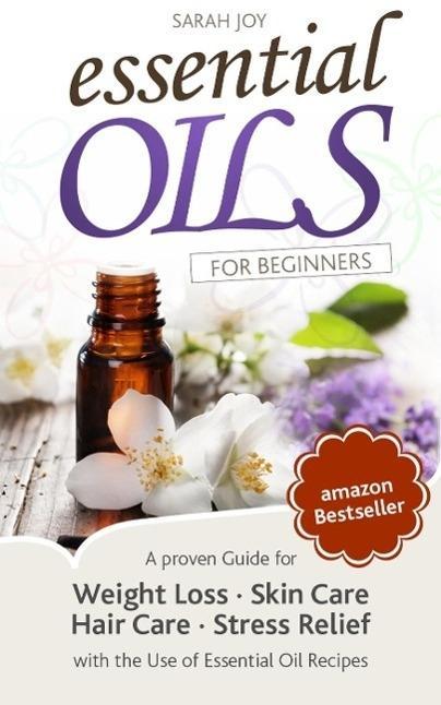 Essential Oils: A proven Guide for Essential Oils and Aromatherapy for Weight Loss Stress Relief and a better Life