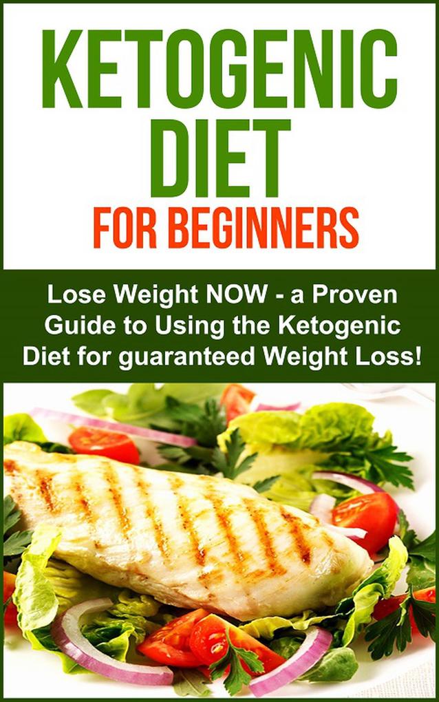 Ketogenic Diet: Ketogenic Diet for Beginners - Lose Weight NOW! A proven Guide to Using the Ketogenic Diet for Guarenteed Weight Loss!