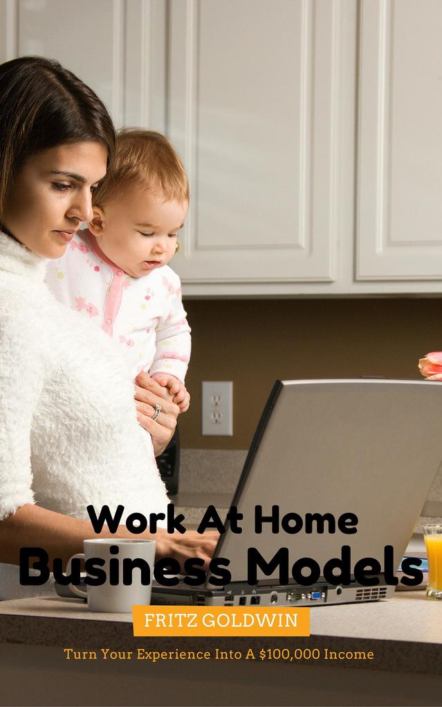 Work At Home Business Models: Start Making 6 Figures With Only Your Computer Today!