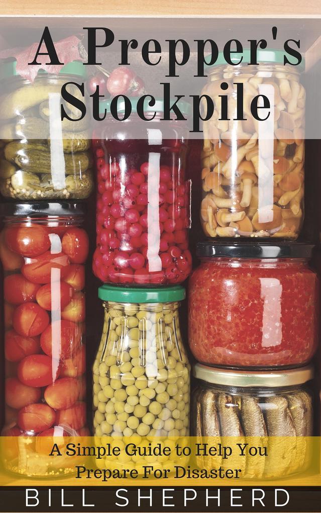 A Prepper‘s Stockpile: A Simple Guide to Help You Prepare For Disaster
