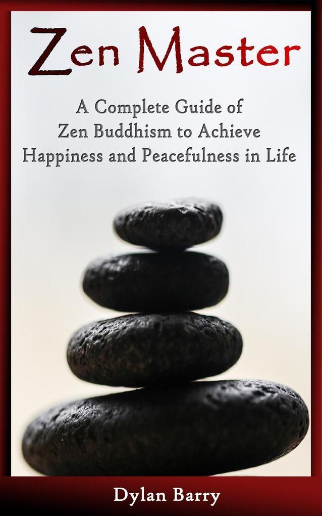 Zen Master: A Complete Guide of Zen Buddhism to Achieve Happiness and Peacefulness in Life