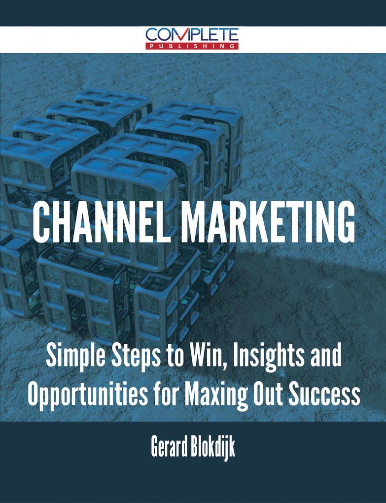 Channel Marketing - Simple Steps to Win Insights and Opportunities for Maxing Out Success