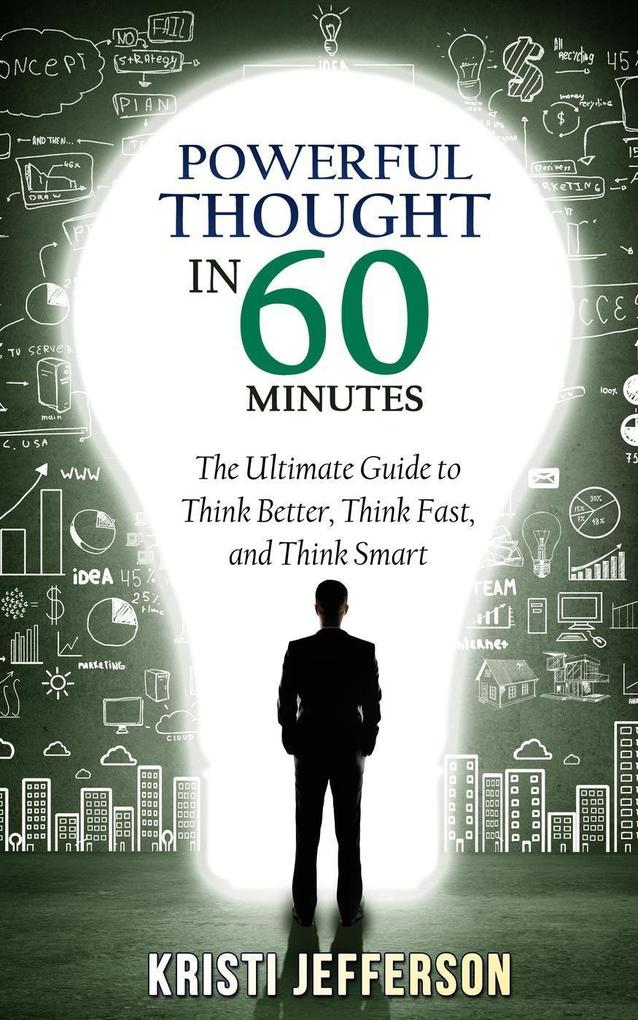 Powerful Thought in 60 Minutes: The Ultimate Guide to Think Better Think Fast and Think Smart