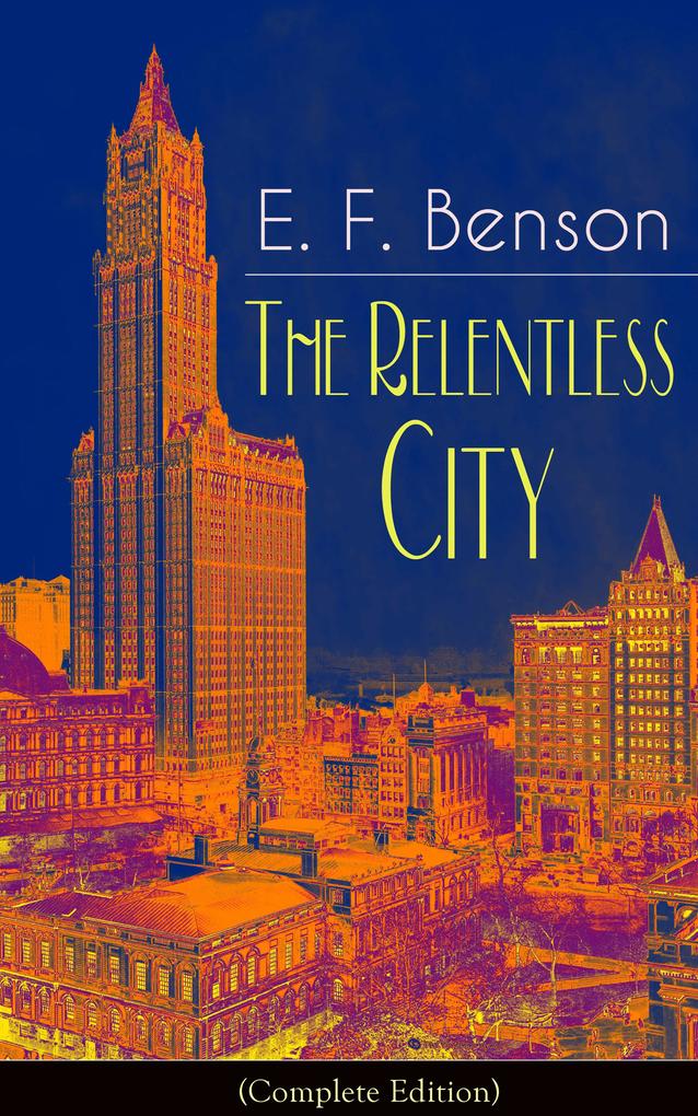 The Relentless City (Complete Edition): A Satirical Novel from the author of Queen Lucia Miss Mapp Lucia in London Mapp and Lucia David Blaize Dodo Spook Stories The Angel of Pain The Rubicon and Paying Guests