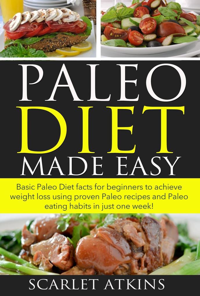 Paleo Diet Made Easy Basic Paleo Diet Facts for Beginners to achieve weight loss using proven Paleo Recipes and Paleo Eating Habits in just one week! (All about the Paleo Diet #1)