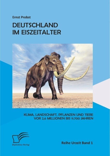 Deutschland im Eiszeitalter: Klima Landschaft Pflanzen und Tiere vor 26 Millionen bis 11.700 Jahren