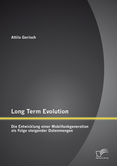 Long Term Evolution: Die Entwicklung einer Mobilfunkgeneration als Folge steigender Datenmengen