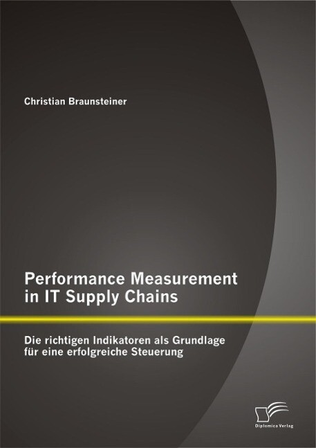 Performance Measurement in IT Supply Chains: Die richtigen Indikatoren als Grundlage für eine erfolgreiche Steuerung