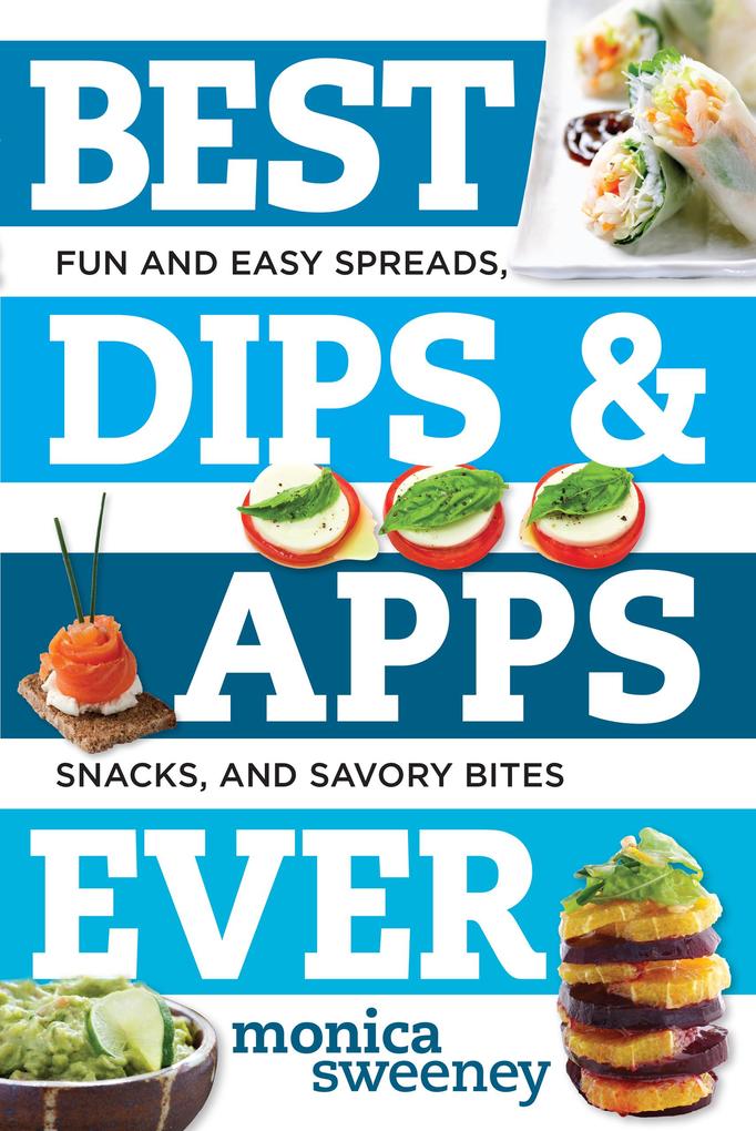 Best Dips and Apps Ever: Fun and Easy Spreads Snacks and Savory Bites (Best Ever)
