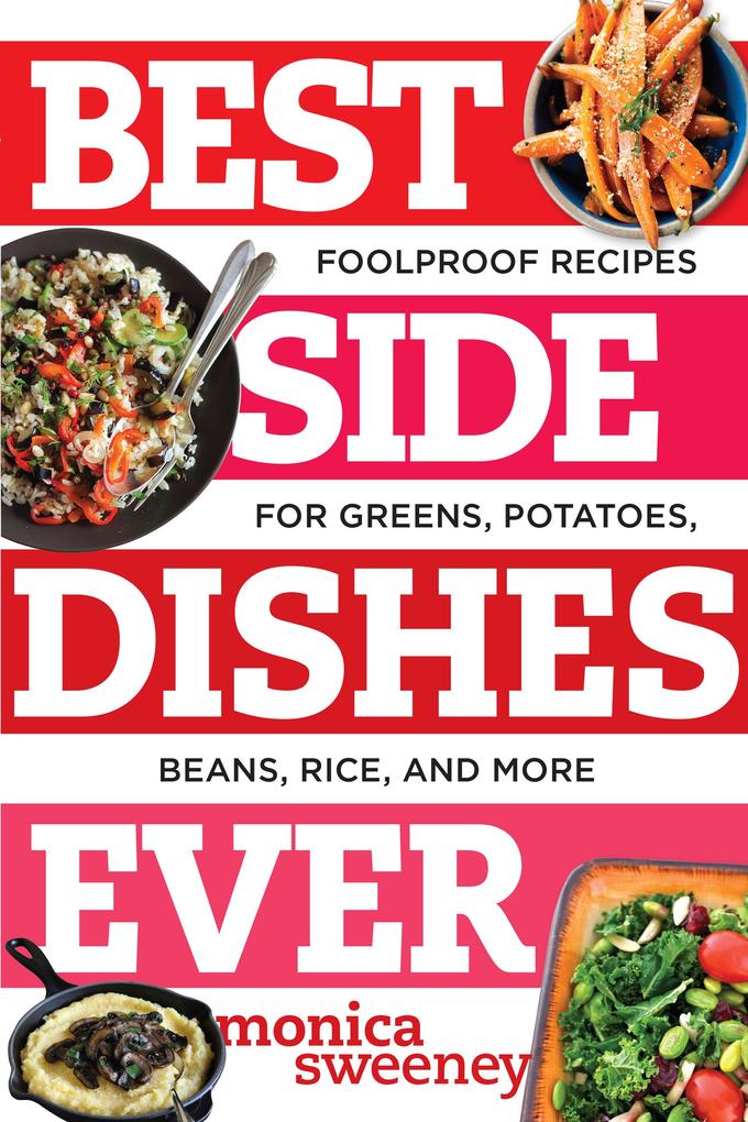 Best Side Dishes Ever: Foolproof Recipes for Greens Potatoes Beans Rice and More