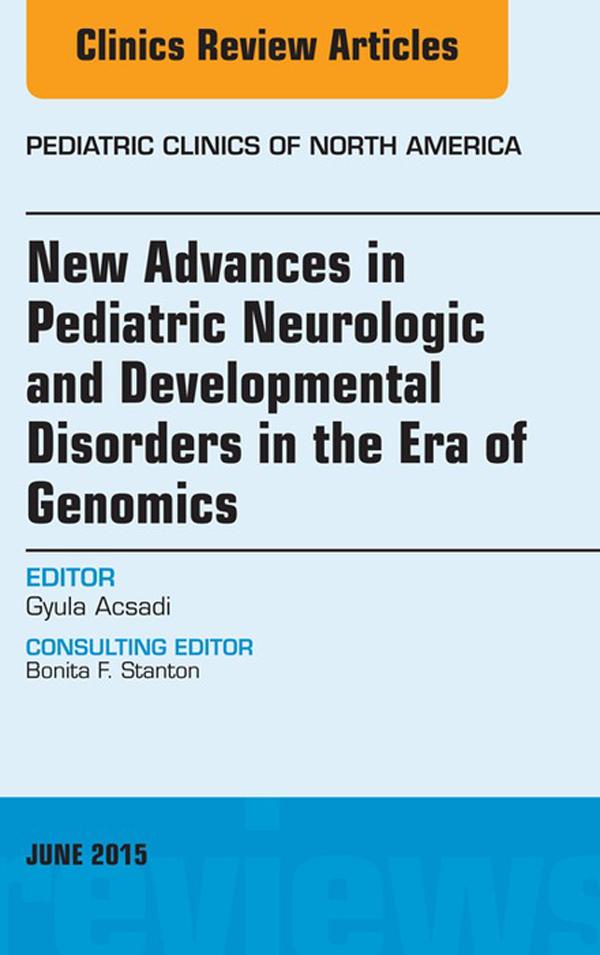New Advances in Pediatric Neurologic and Developmental Disorders in the Era of Genomics An Issue of Pediatric Clinics of North America