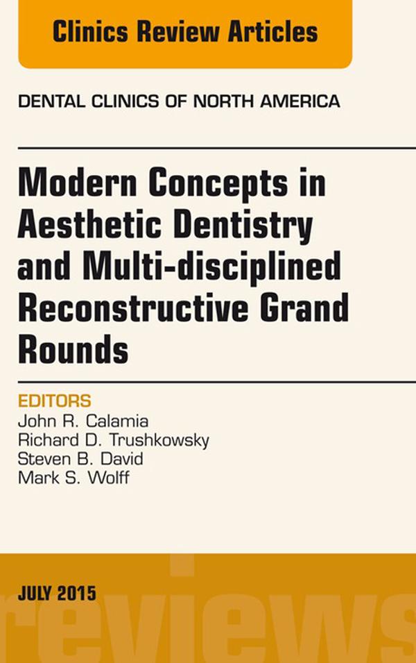 Modern Concepts in Aesthetic Dentistry and Multi-disciplined Reconstructive Grand Rounds An Issue of Dental Clinics of North America