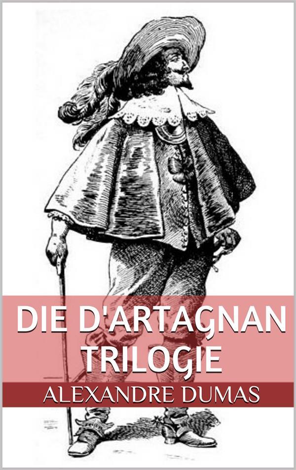 Die d‘Artagnan Trilogie (Gesamtausgabe - Die drei Musketiere Zwanzig Jahre danach Der Vicomte von Bragelonne oder Zehn Jahre später)