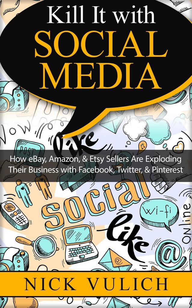 Kill It with Social Media: How eBay Amazon & Etsy Sellers Are Exploding Their Business with Facebook Twitter & Pinterest