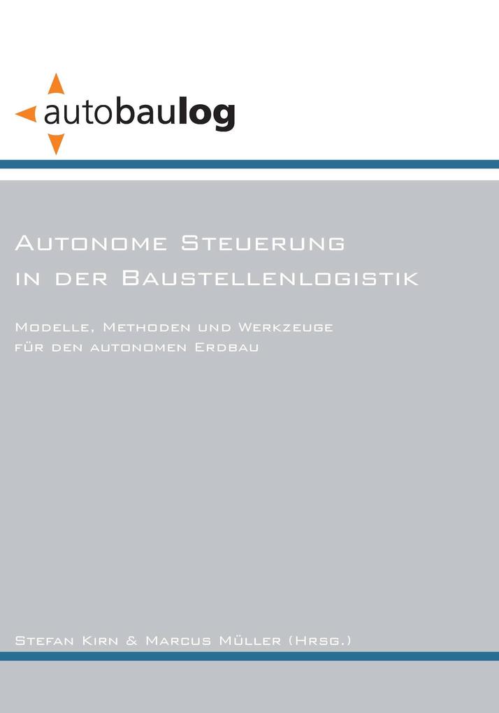 Autonome Steuerung in der Baustellenlogistik. Modelle Methoden und Werkzeuge für den autonomen Erdbau