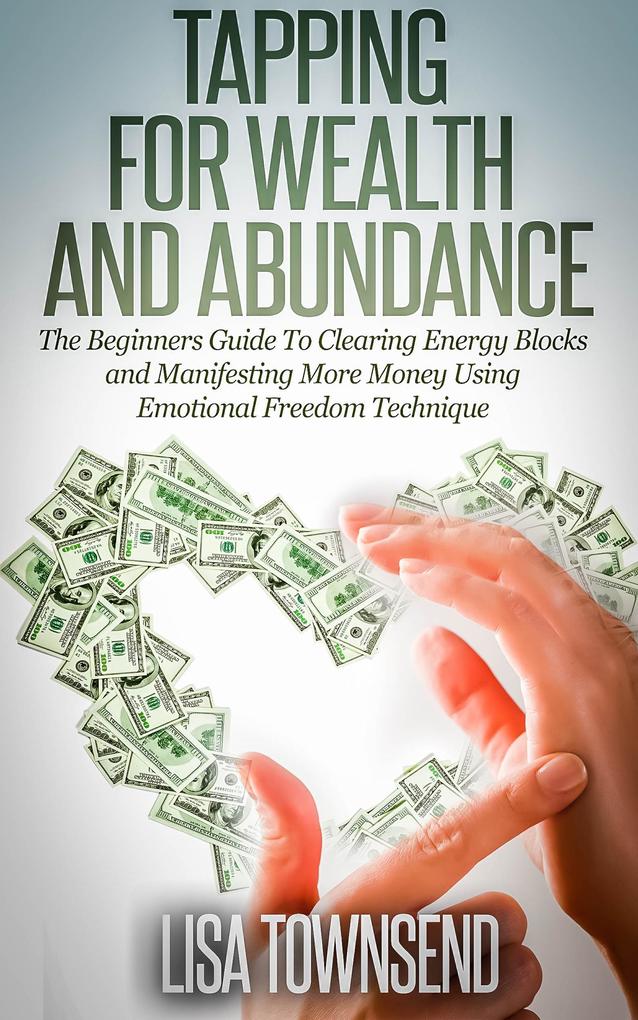 Tapping for Wealth and Abundance: The Beginners Guide To Clearing Energy Blocks and Manifesting More Money Using Emotional Freedom Technique (Energy Healing Series)