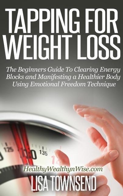 Tapping for Weight Loss: The Beginners Guide To Clearing Energy Blocks and Manifesting a Healthier Body Using Emotional Freedom Technique (Energy Healing Series)