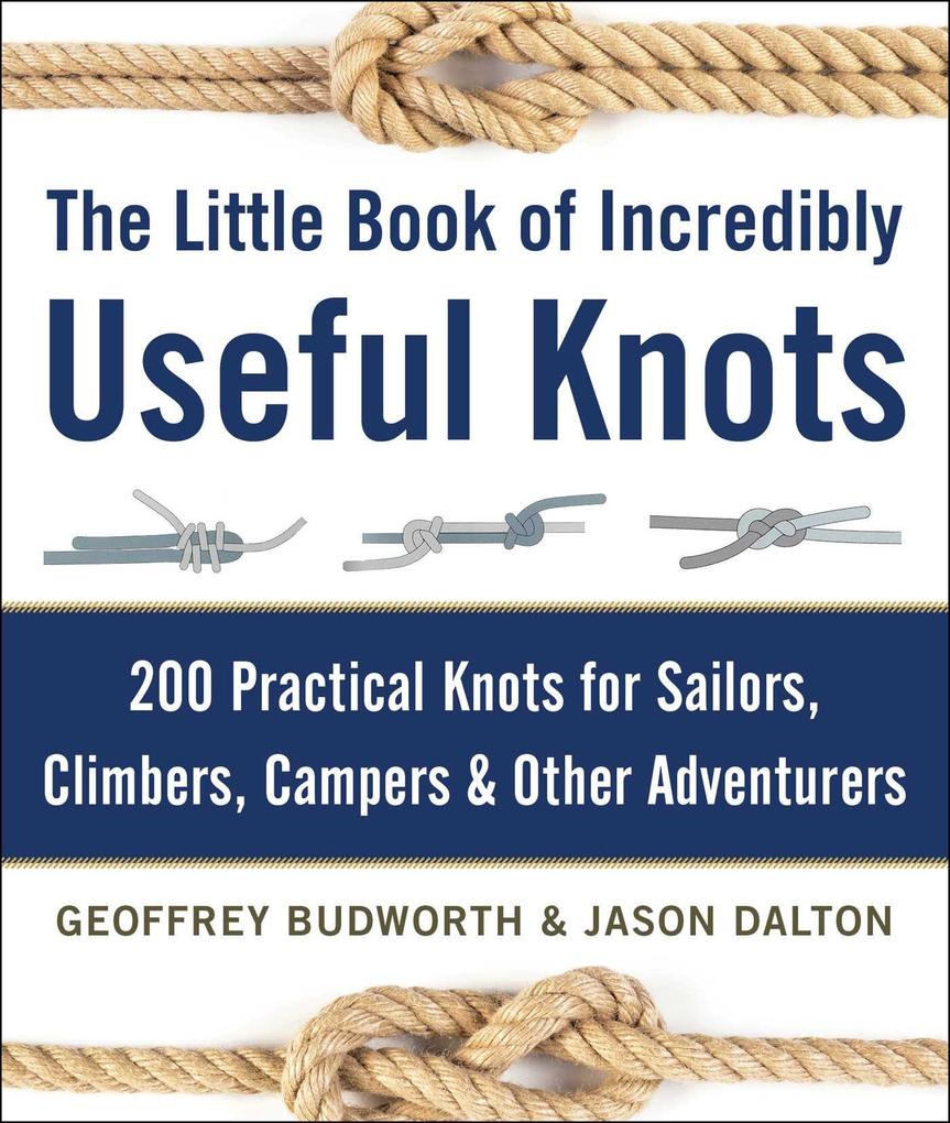 The Little Book of Incredibly Useful Knots: 200 Practical Knots for Sailors Climbers Campers & Other Adventurers