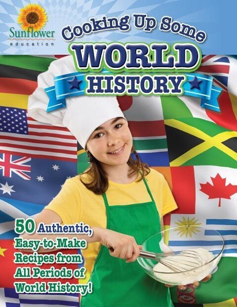 Cooking Up Some World History: 50 Authentic Easy-to-Make Recipes from All Periods of World History!