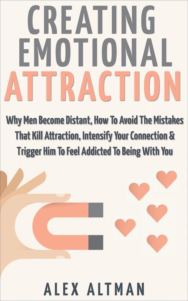 Creating Emotional Attraction: Why Men Become Distant How To Avoid The Mistakes That Kill Attraction Intensify Your Connection & Trigger Him To Feel Addicted To Being With You (Relationship and Dating Advice For Women #2)