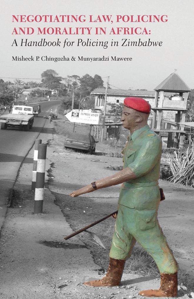 Negotiating Law Policing and Morality in African. A Handbook for Policing in Zimbabwe