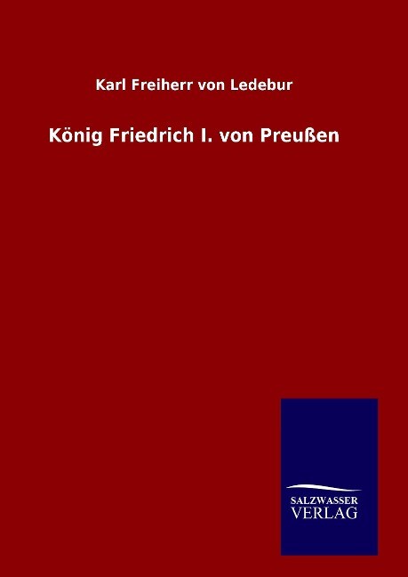 König Friedrich I. von Preußen - Karl Freiherr von Ledebur