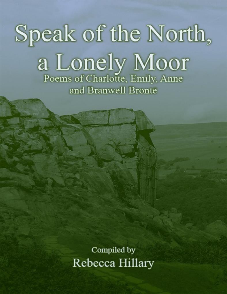 Speak of the North a Lonely Moor: Poems of Charlotte Emily Anne and Branwell Brontë