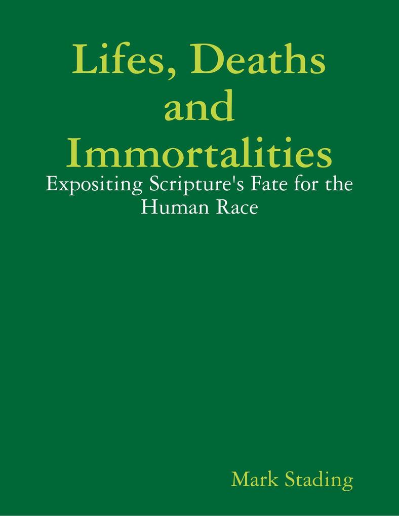 Lifes Deaths and Immortalities: Expositing Scripture‘s Fate for the Human Race