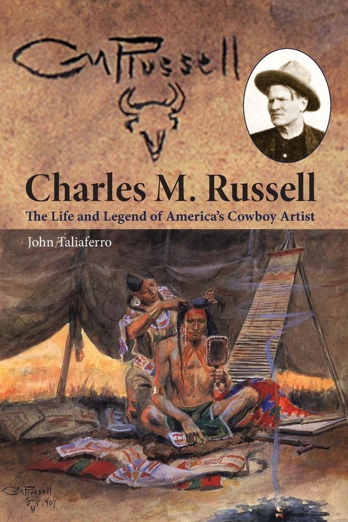 Charles M. Russell: The Life and Legend of America‘s Cowboy Artist