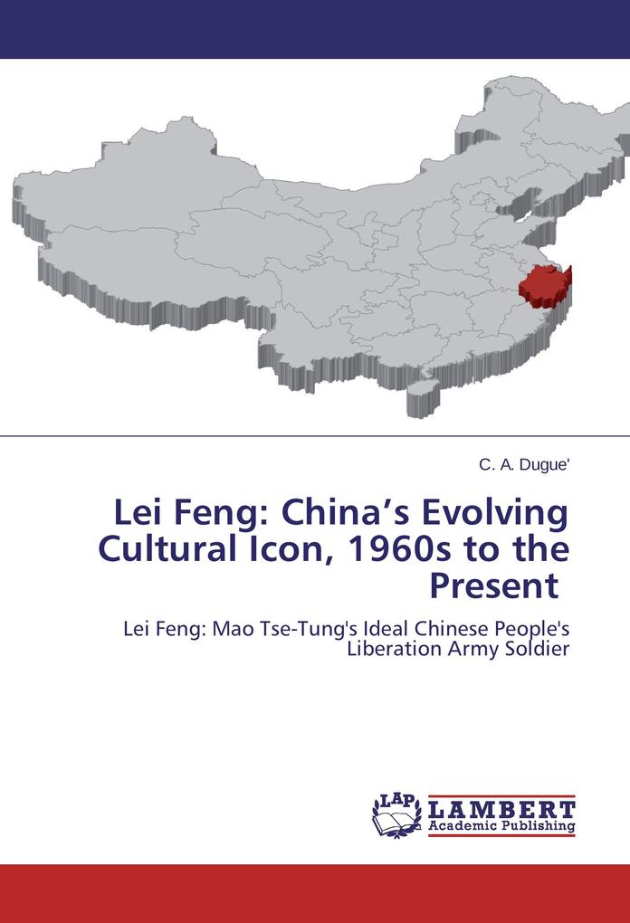 Lei Feng: China's Evolving Cultural Icon 1960s to the Present - C. A. Dugue'