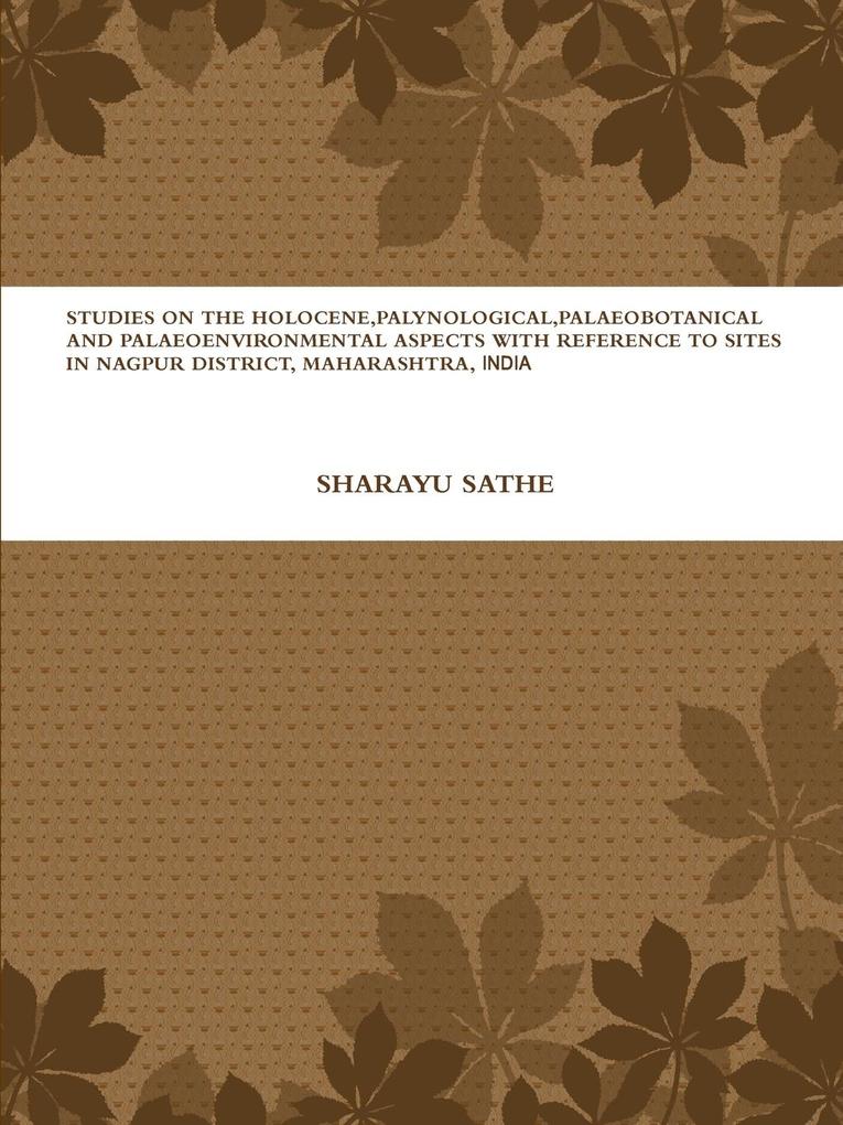 STUDIES ON THE HOLOCENE PALYNOLOGICAL PALAEOBOTANICAL AND PALAEOENVIRONMENTAL ASPECTS WITH REFERENCE TO SITES IN NAGPUR DISTRICT MAHARASHTRA INDIA