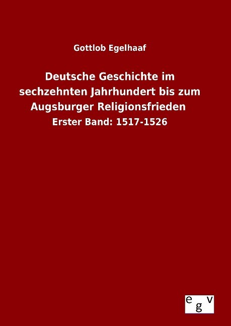 Deutsche Geschichte im sechzehnten Jahrhundert bis zum Augsburger Religionsfrieden - Gottlob Egelhaaf