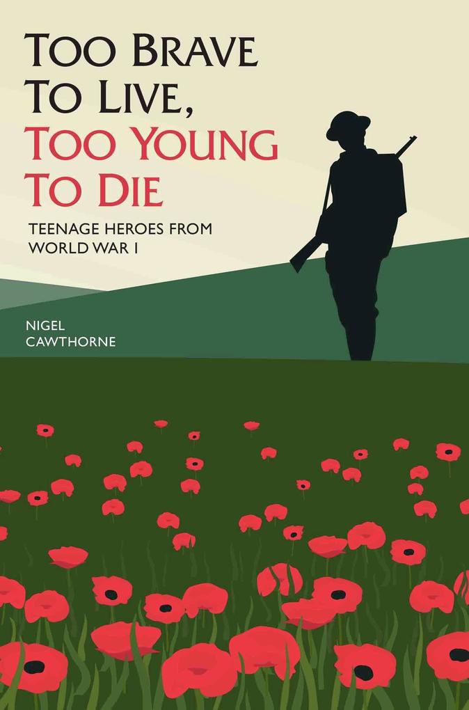 Too Brave to Live Too Young to Die - Teenage Heroes From WWI