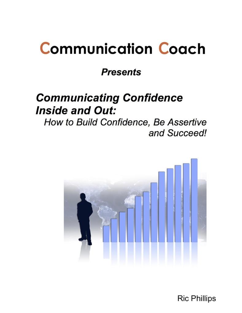 Communicating Confidence Inside and Out: How to Build Confidence Be Assertive and Succeed!