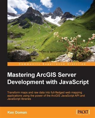 Mastering ArcGIS Server Development with JavaScript - Ken Doman