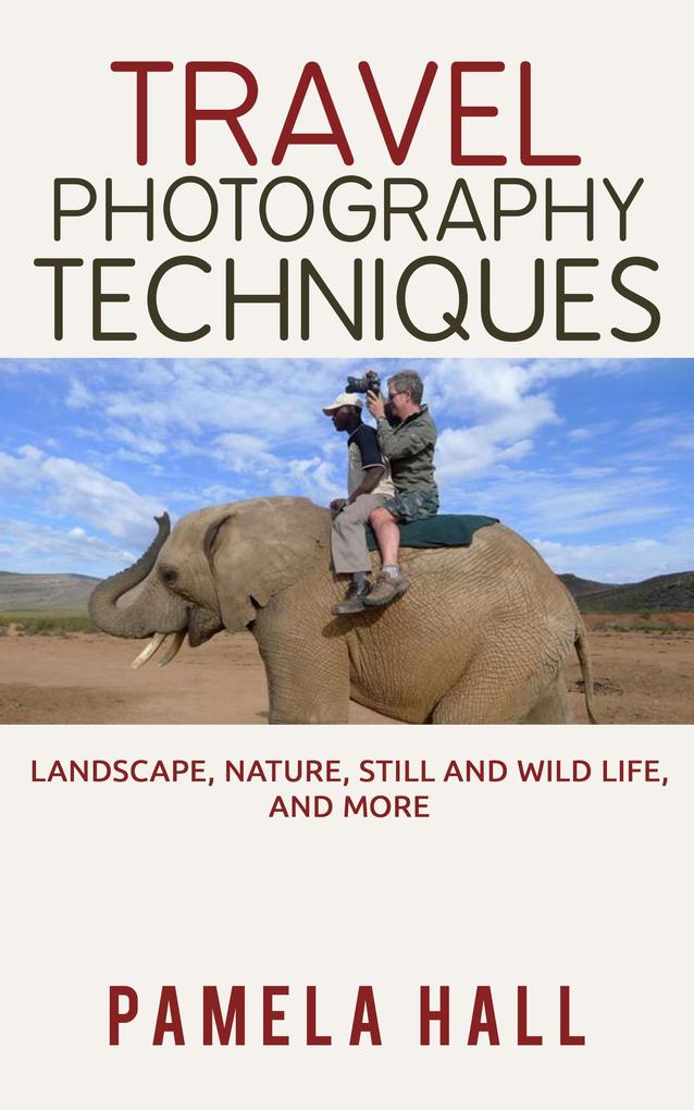 Travel Photography Techniques: Landscape Nature Still And Wild Life And More!