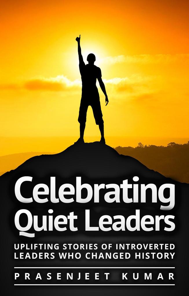 Celebrating Quiet Leaders: Uplifting Stories of Introverted Leaders Who Changed History (Quiet Phoenix #4)