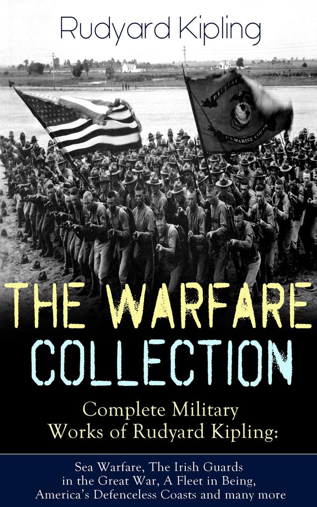 THE WARFARE COLLECTION - Complete Military Works of Rudyard Kipling: Sea Warfare The Irish Guards in the Great War A Fleet in Being America‘s Defenceless Coasts and many more