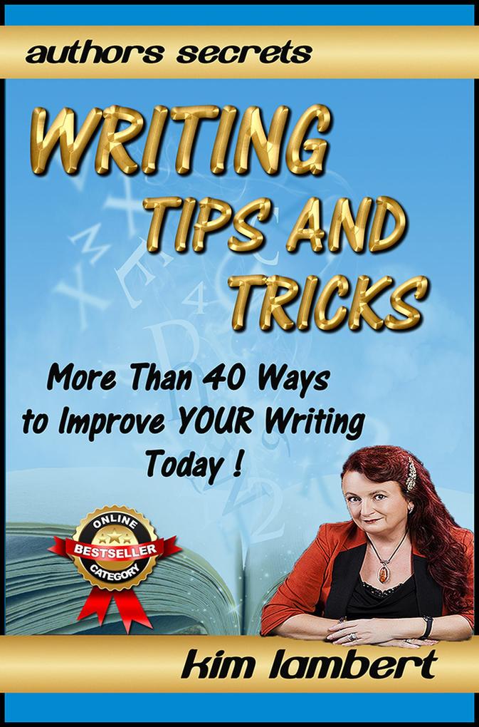 Writing Tips And Tricks - More Than 40 Ways to Improve YOUR Writing Today! (Author‘s Secrets #1)