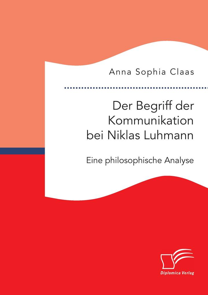 Der Begriff der Kommunikation bei Niklas Luhmann: Eine philosophische Analyse