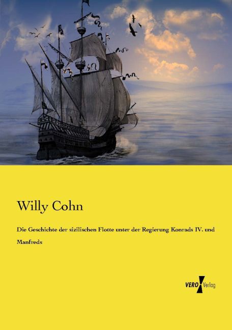 Die Geschichte der sizilischen Flotte unter der Regierung Konrads IV. und Manfreds - Willy Cohn