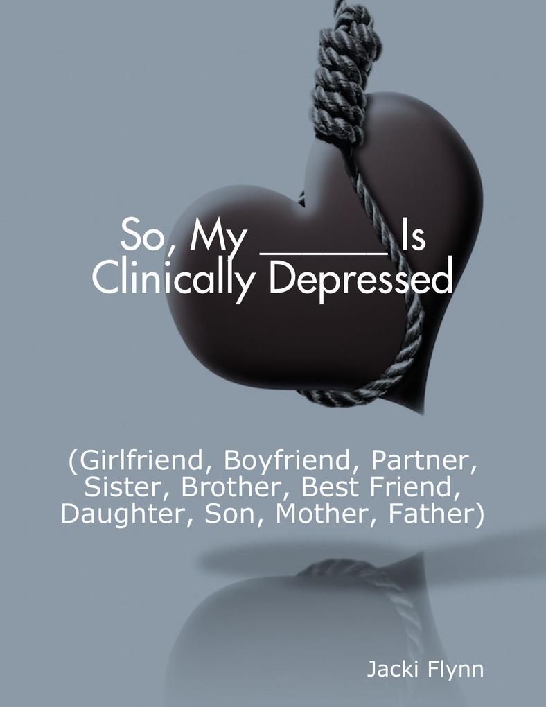 So My ______ Is Clinically Depressed (Girlfriend Boyfriend Partner Sister Brother Best Friend Daughter Son Mother Father)