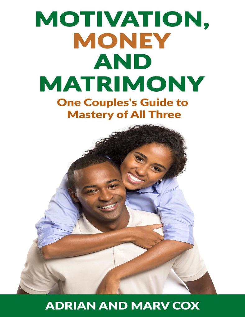 Motivation Money and Matrimony - A Couple‘s Guide to Mastery of All Three