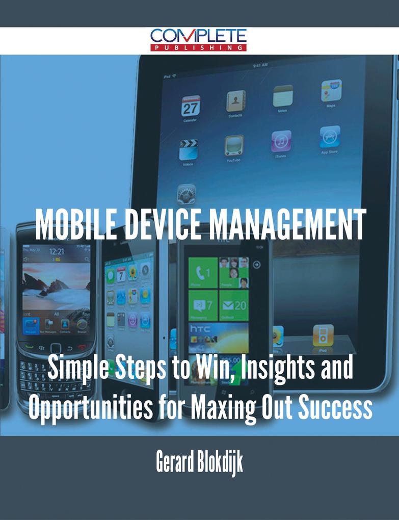 Mobile device management - Simple Steps to Win Insights and Opportunities for Maxing Out Success