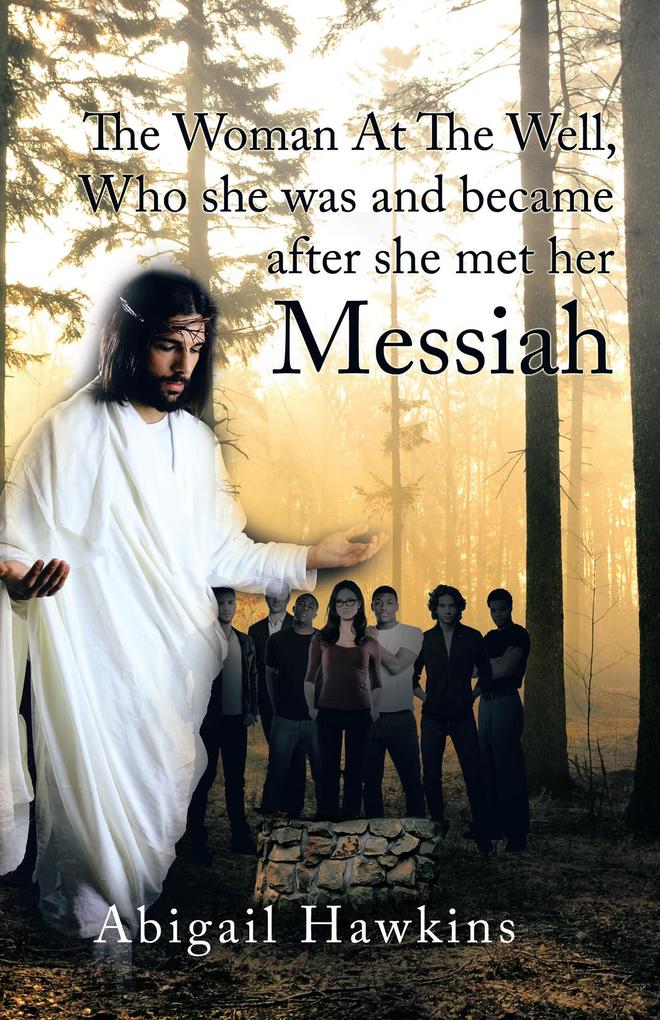 The Woman at the Well  Who She Was and Became After She Met Her Messiah