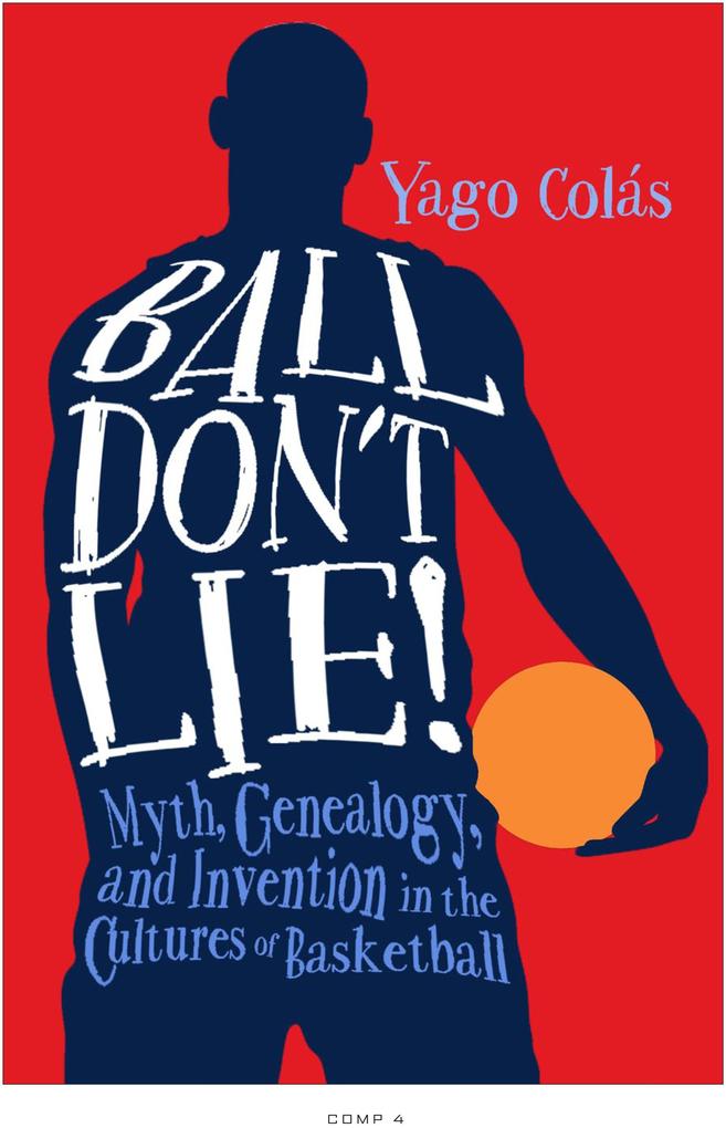Ball Don‘t Lie: Myth Genealogy and Invention in the Cultures of Basketball