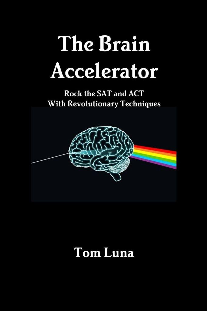 The Brain Accelerator Rock the SAT and ACT With Revolutionary Techniques